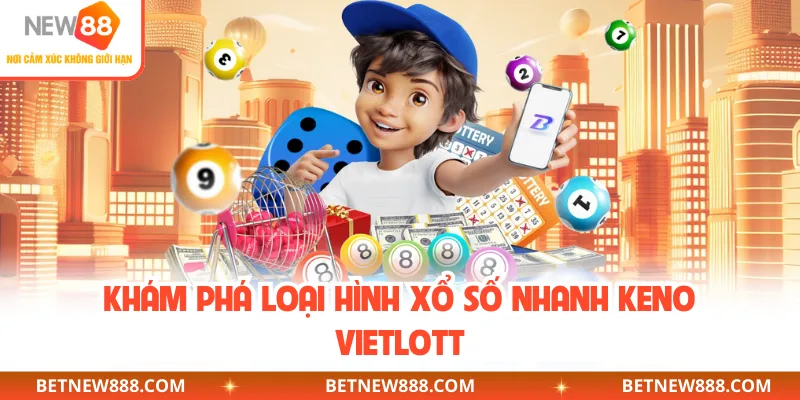 Khám phá loại hình xổ số nhanh Keno vietlott