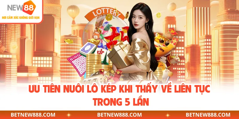 Ưu tiên nuôi lô kép khi thấy về liên tục trong 5 lần